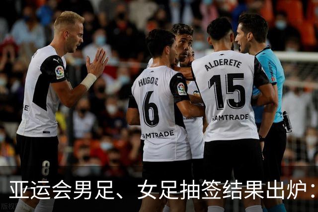 亚运会男足、女足抽签结果出炉：男足与阿联酋、伊朗、朝鲜同组