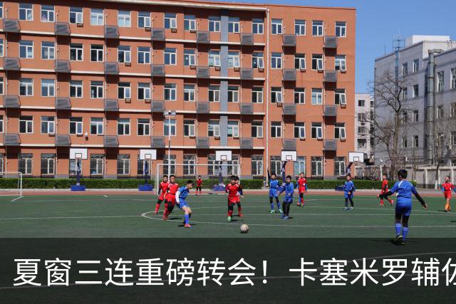 夏窗三连重磅转会！卡塞米罗辅佐梅西，沙特6500万抢走英超边锋